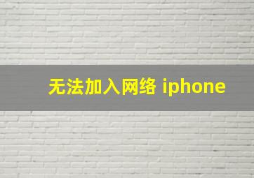 无法加入网络 iphone